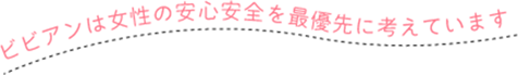 ビビアンは女性の安心安全を最優先に考えています